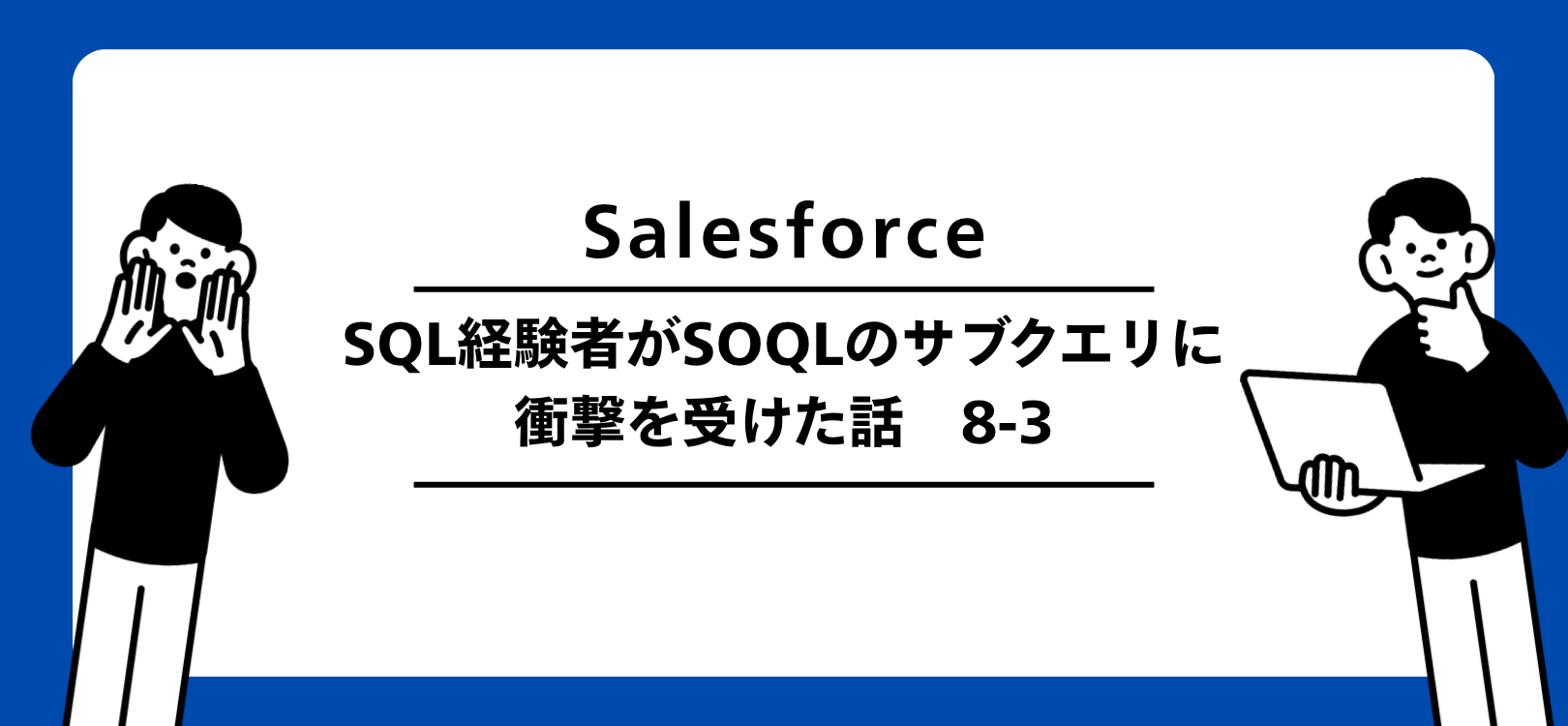 Salesforce　SQL経験者がSOQLのサブクエリに衝撃を受けた話　8-3