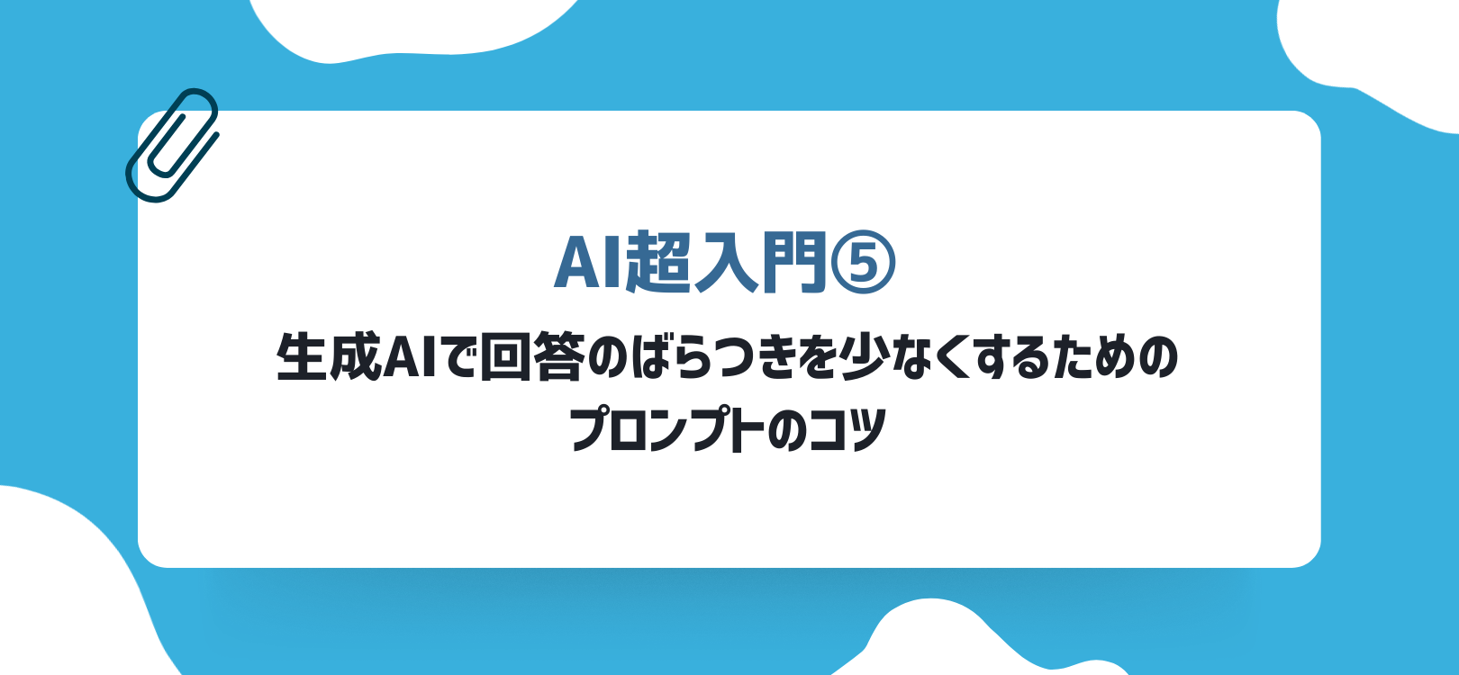 【AI超入門⑤】生成AIで回答のばらつきを少なくするためのプロンプトのコツ