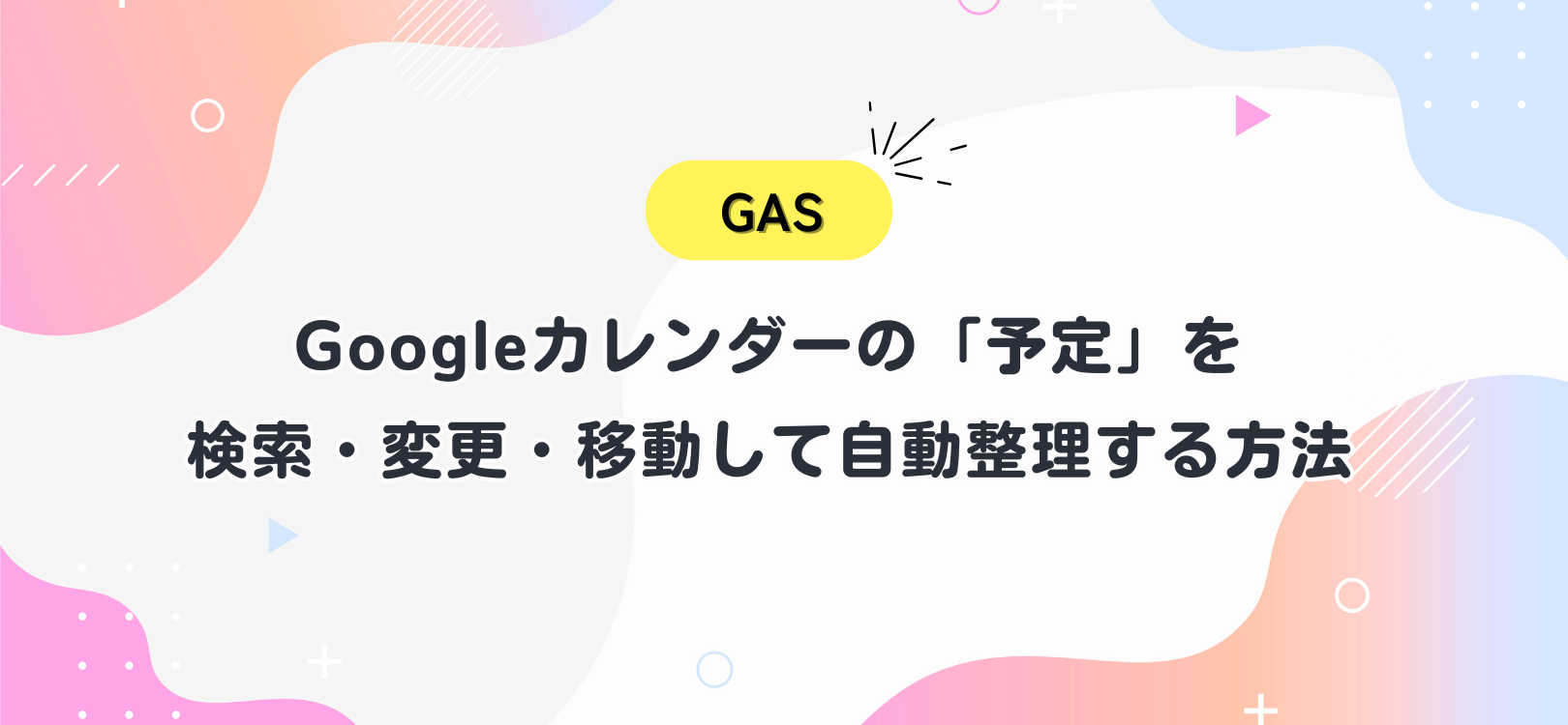 【GAS】Googleカレンダーの「予定」を検索・変更・移動して自動整理する方法