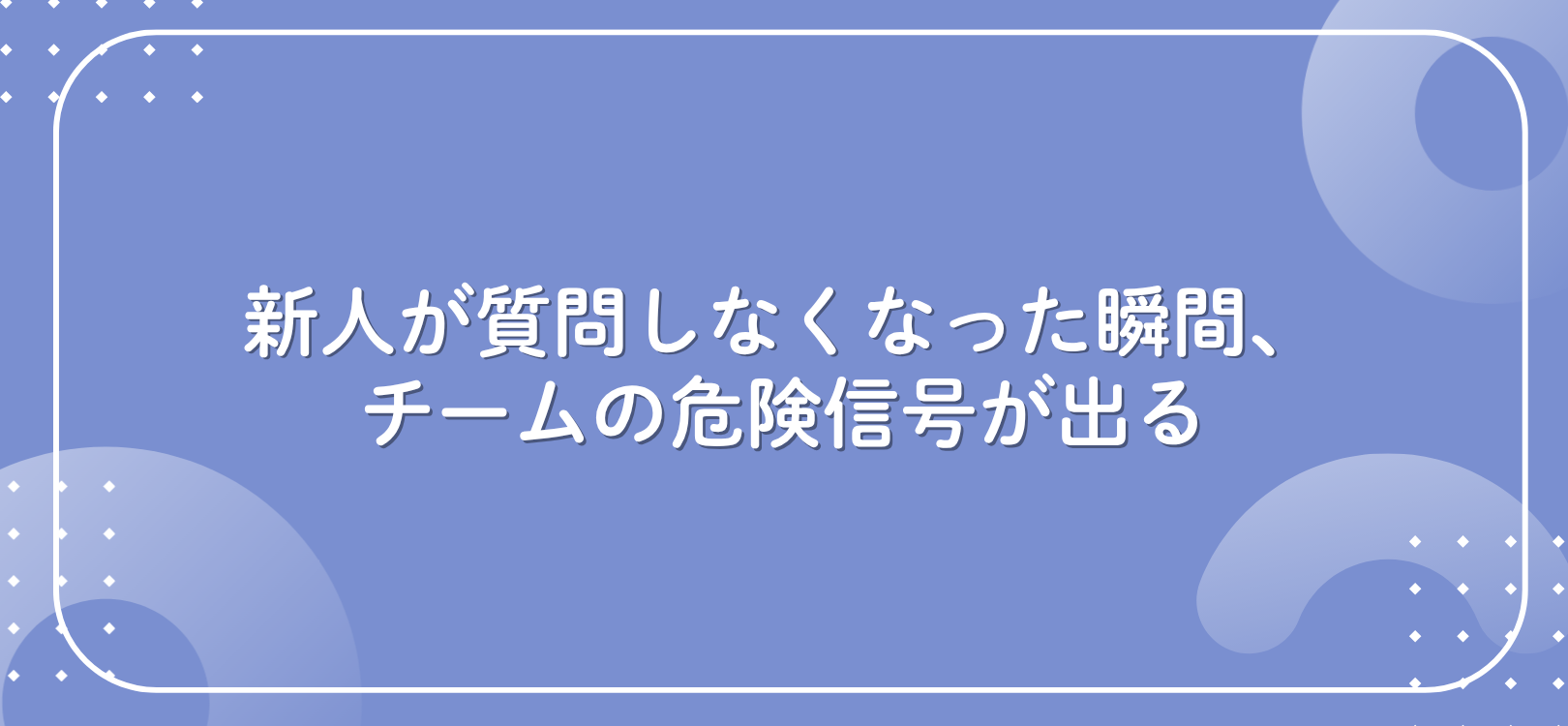 新人が質問しなくなった瞬間、チームの危険信号が出る