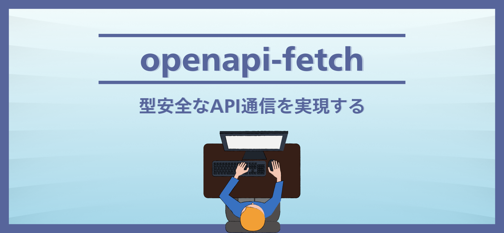 openapi-fetchで型安全なAPI通信を実現する