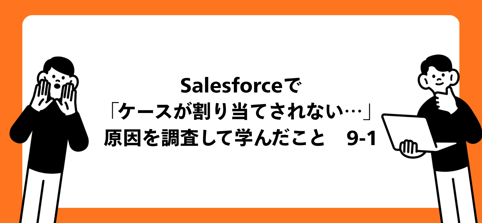 Salesforceで「ケースが割り当てされない…」原因を調査して学んだこと　9-1