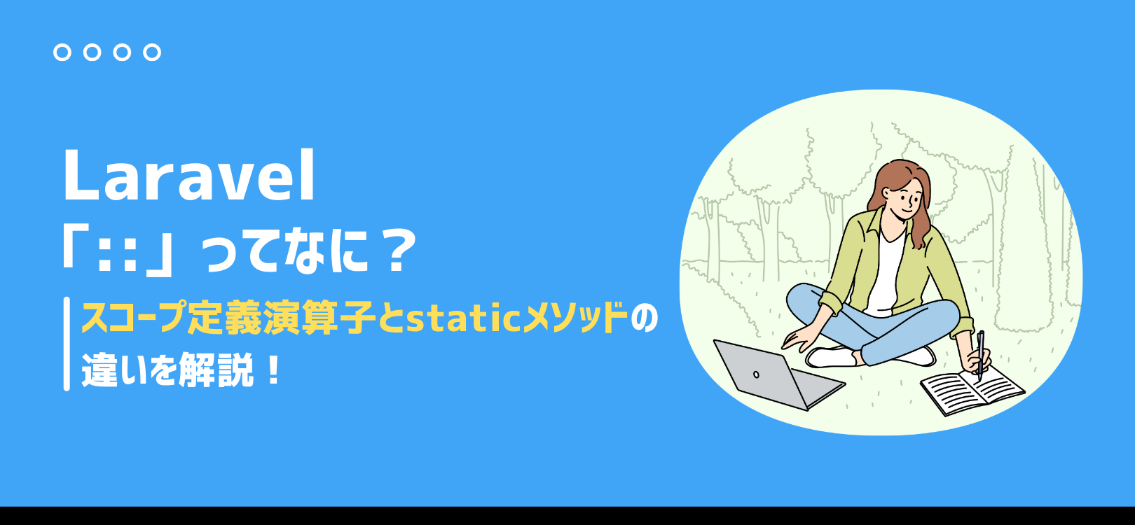 Laravelでよく見る「 :: 」ってなに？スコープ定義演算子とstaticメソッドの違いを解説！