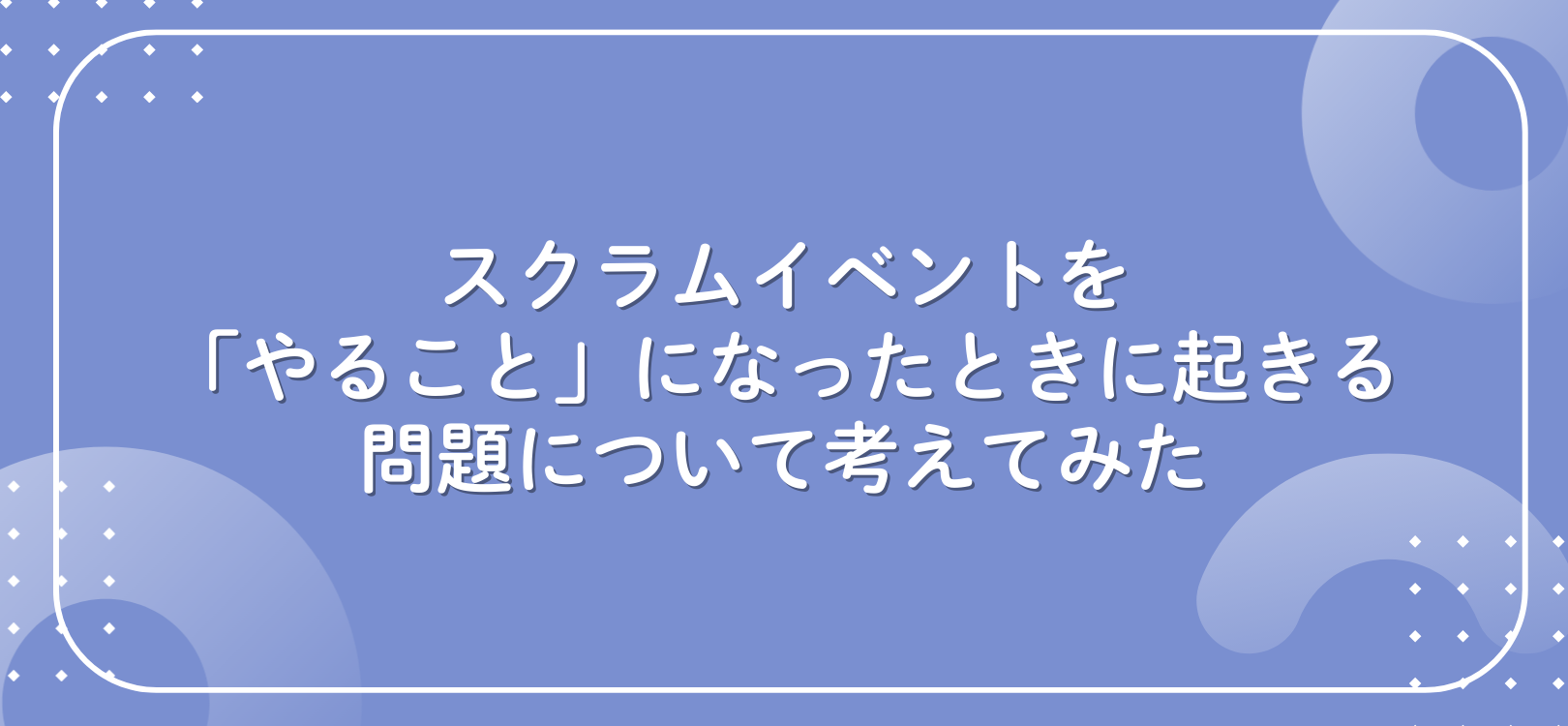 スクラムイベントを「やること」になったときに起きる問題について考えてみた