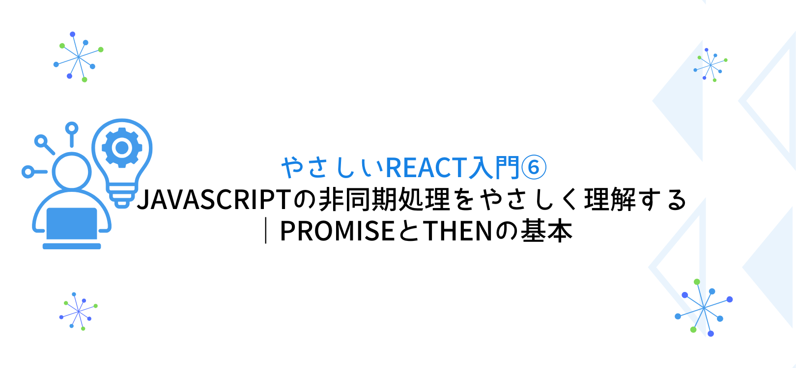 やさしいReact入門⑥JavaScriptの非同期処理をやさしく理解する｜Promiseとthenの基本