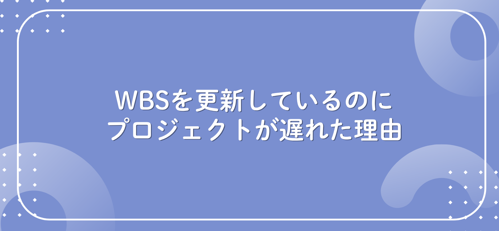 WBSを更新しているのにプロジェクトが遅れた理由