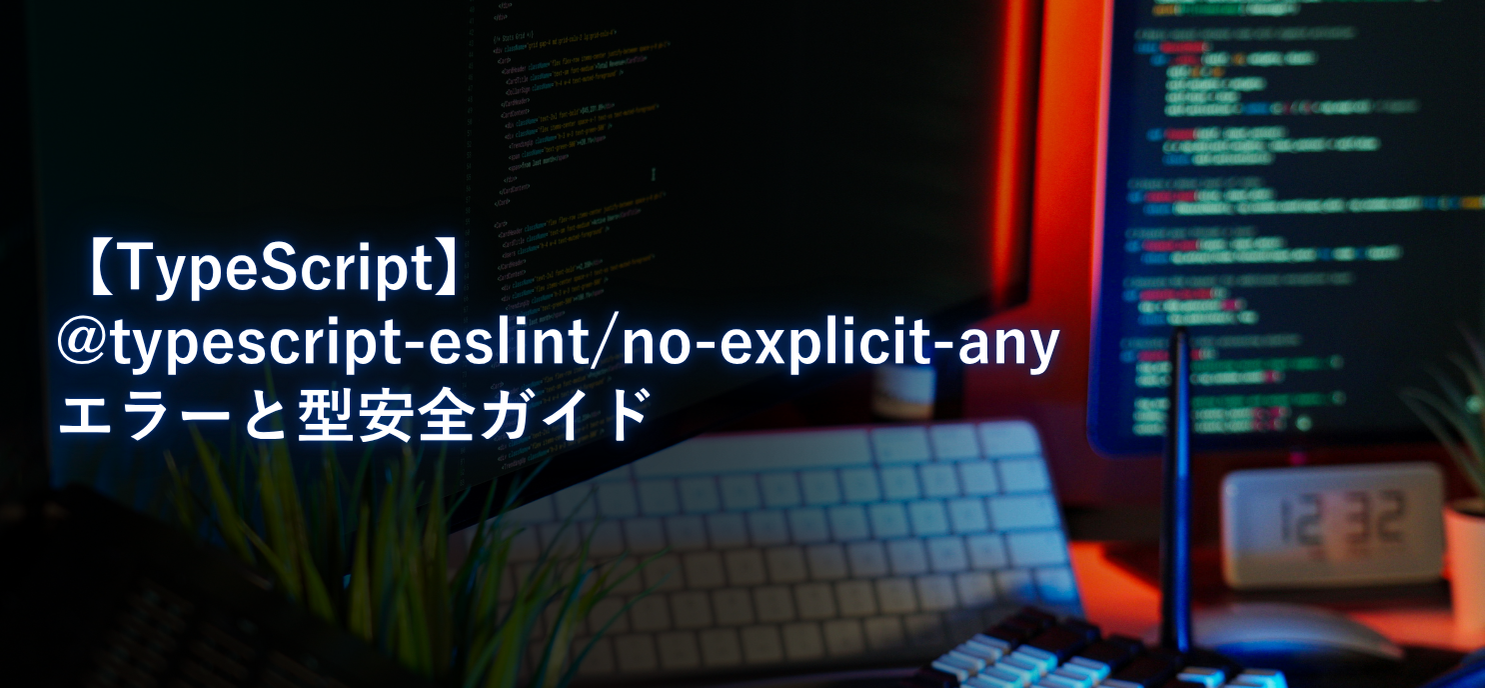 【TypeScript】@typescript-eslint/no-explicit-any エラーと型安全ガイド