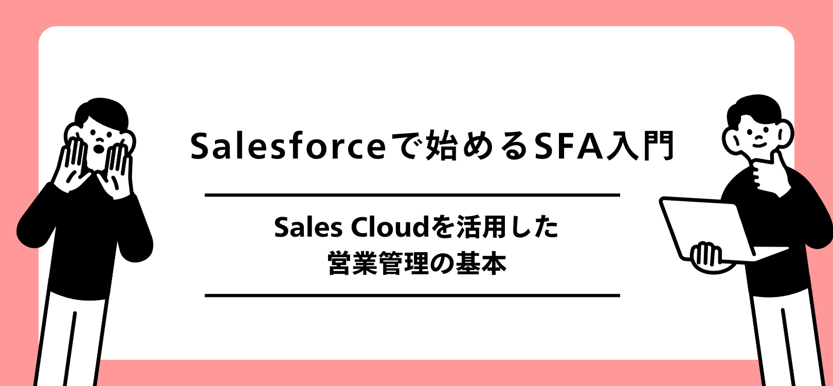 Salesforceで始めるSFA入門：Sales Cloudを活用した営業管理の基本