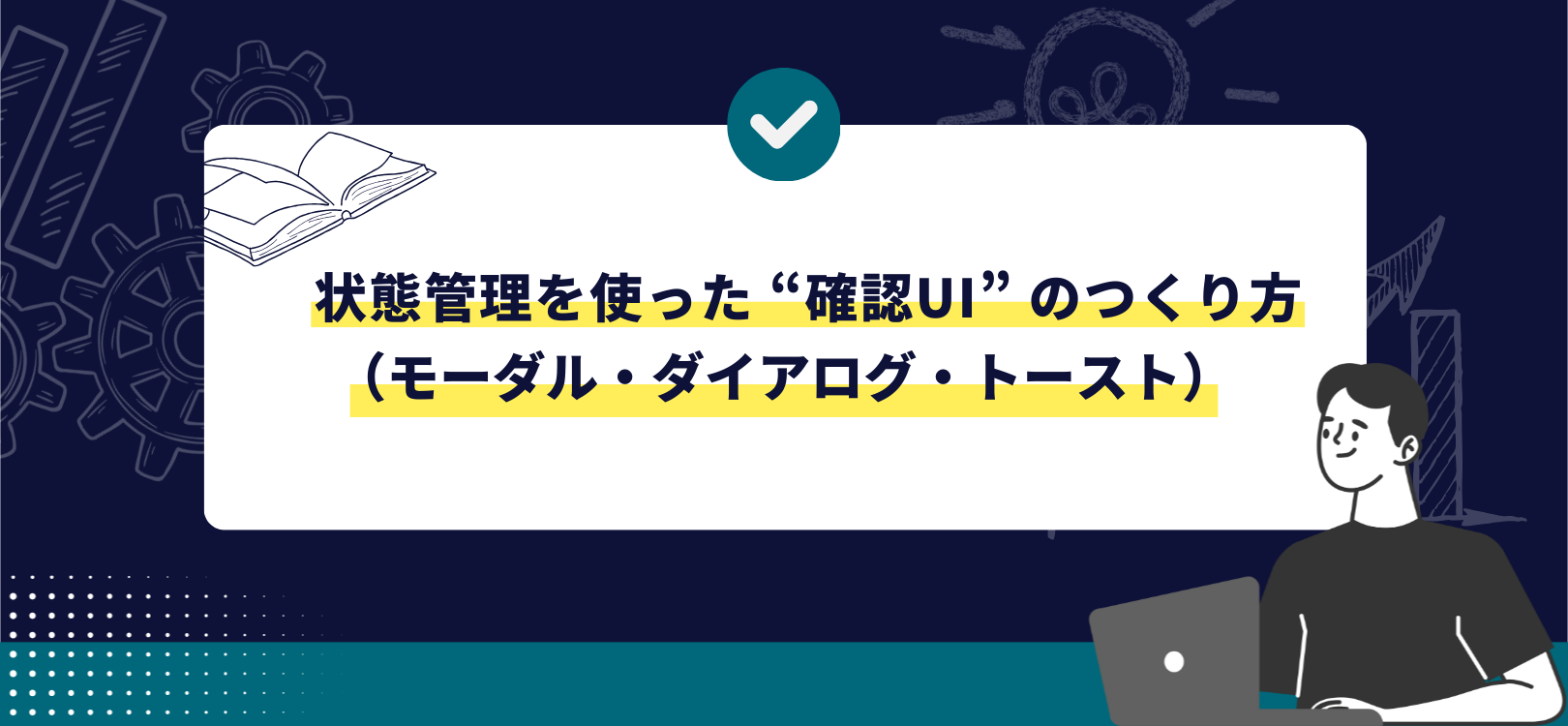 状態管理を使った “確認UI” のつくり方（モーダル・ダイアログ・トースト）