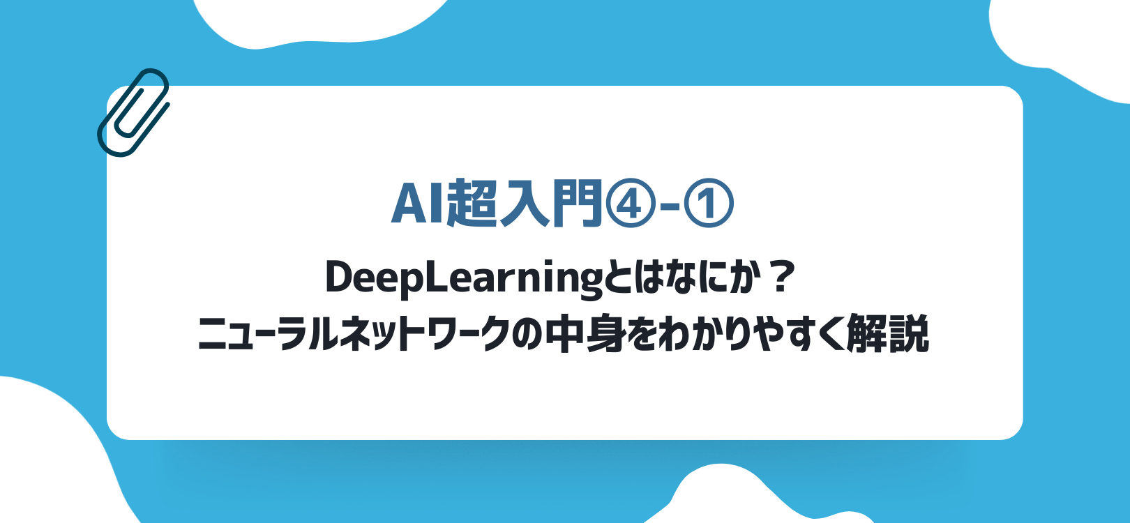 【AI超入門④-①】DeepLearningとはなにか？ニューラルネットワークの中身をわかりやすく解説