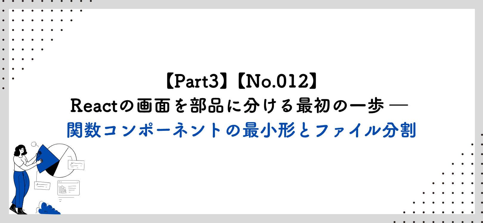 【Part3】【No.012】Reactの画面を部品に分ける最初の一歩 ― 関数コンポーネントの最小形とファイル分割