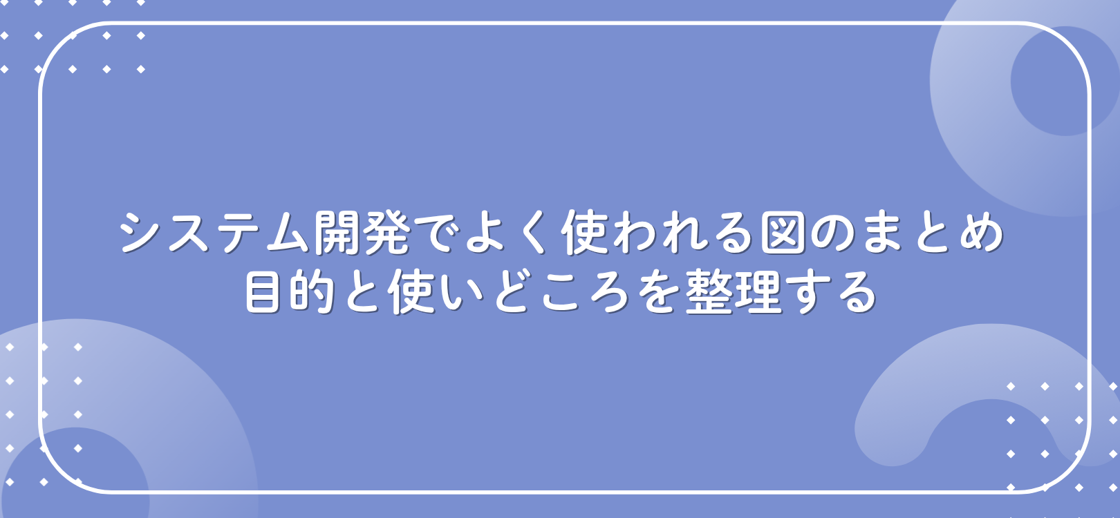 システム開発でよく使われる図のまとめ：目的と使いどころを整理する