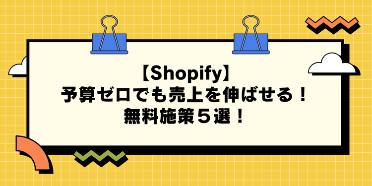【Shopify】予算ゼロでも売上を伸ばせる！無料施策５選！