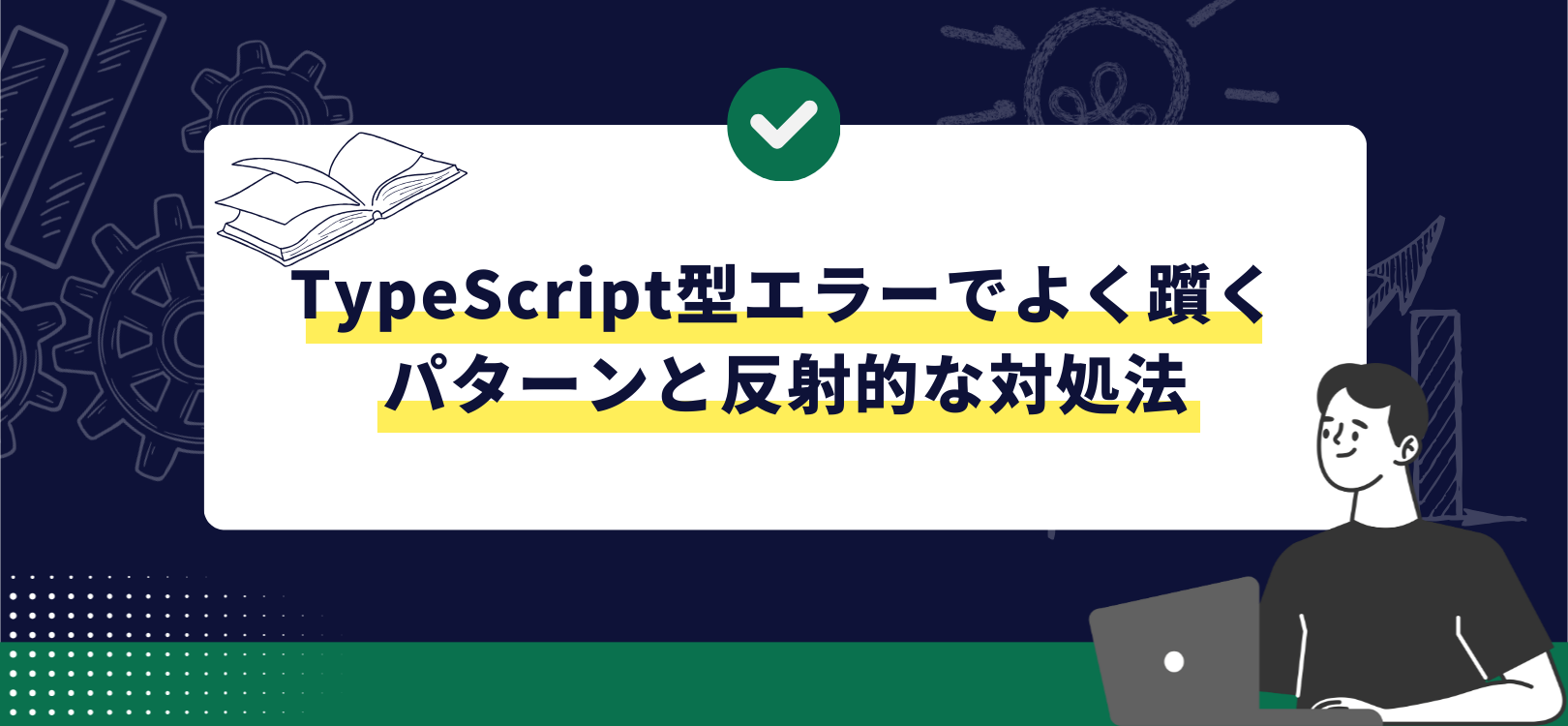 TypeScript型エラーでよく躓くパターンと反射的な対処法