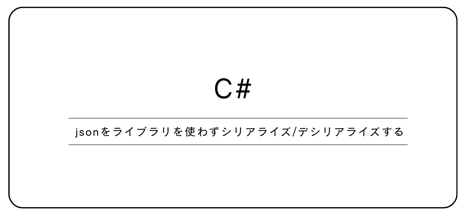【C#】jsonをライブラリを使わずシリアライズ/デシリアライズする