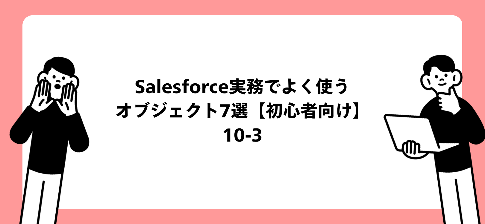Salesforce実務でよく使うオブジェクト7選【初心者向け】10-3