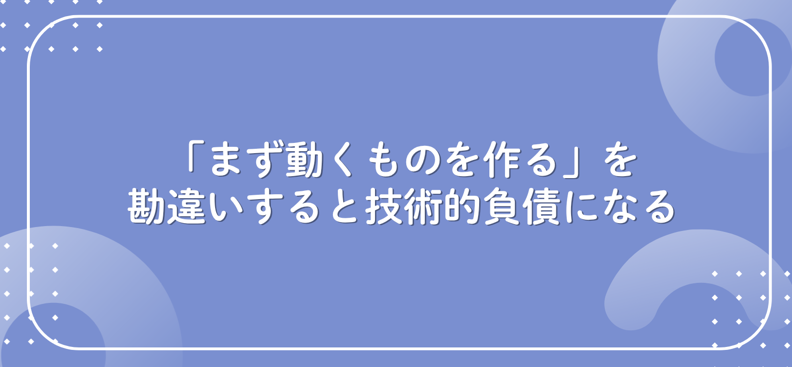 「まず動くものを作る」を勘違いすると技術的負債になる