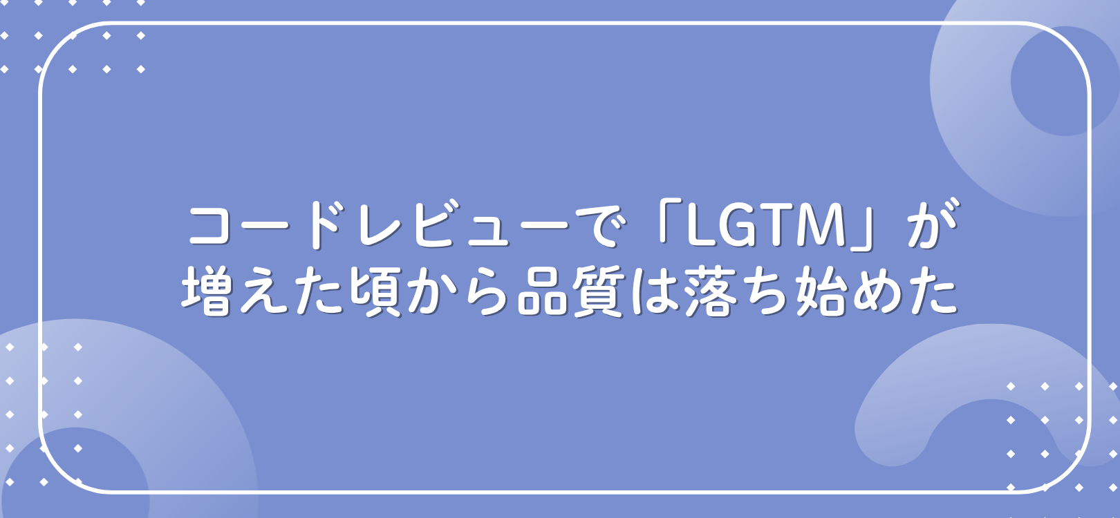 コードレビューで「LGTM」が増えた頃から品質は落ち始めた