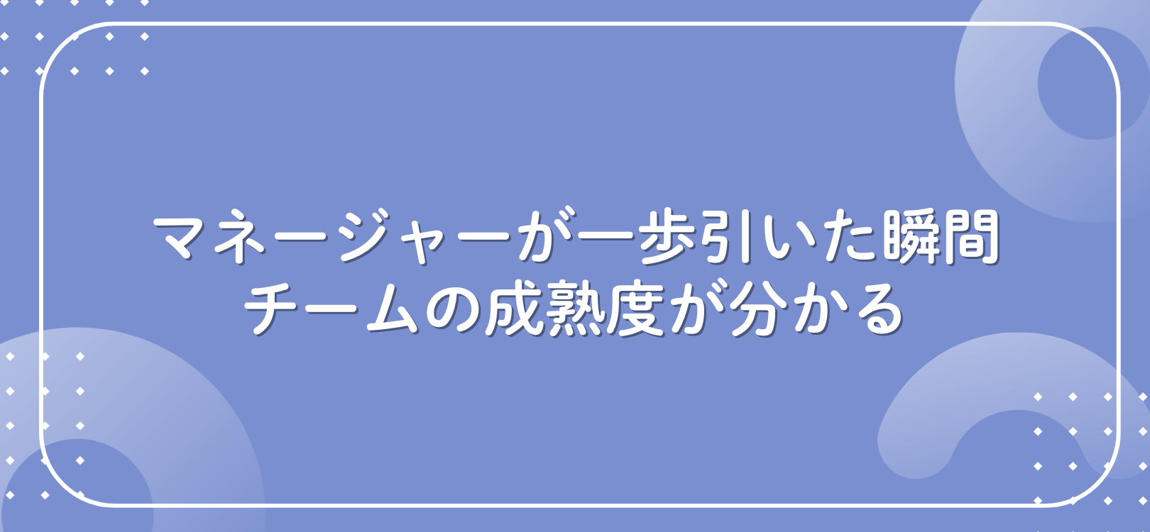 マネージャーが一歩引いた瞬間、チームの成熟度が分かる