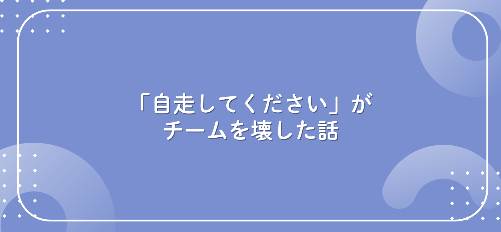 「自走してください」がチームを壊した話