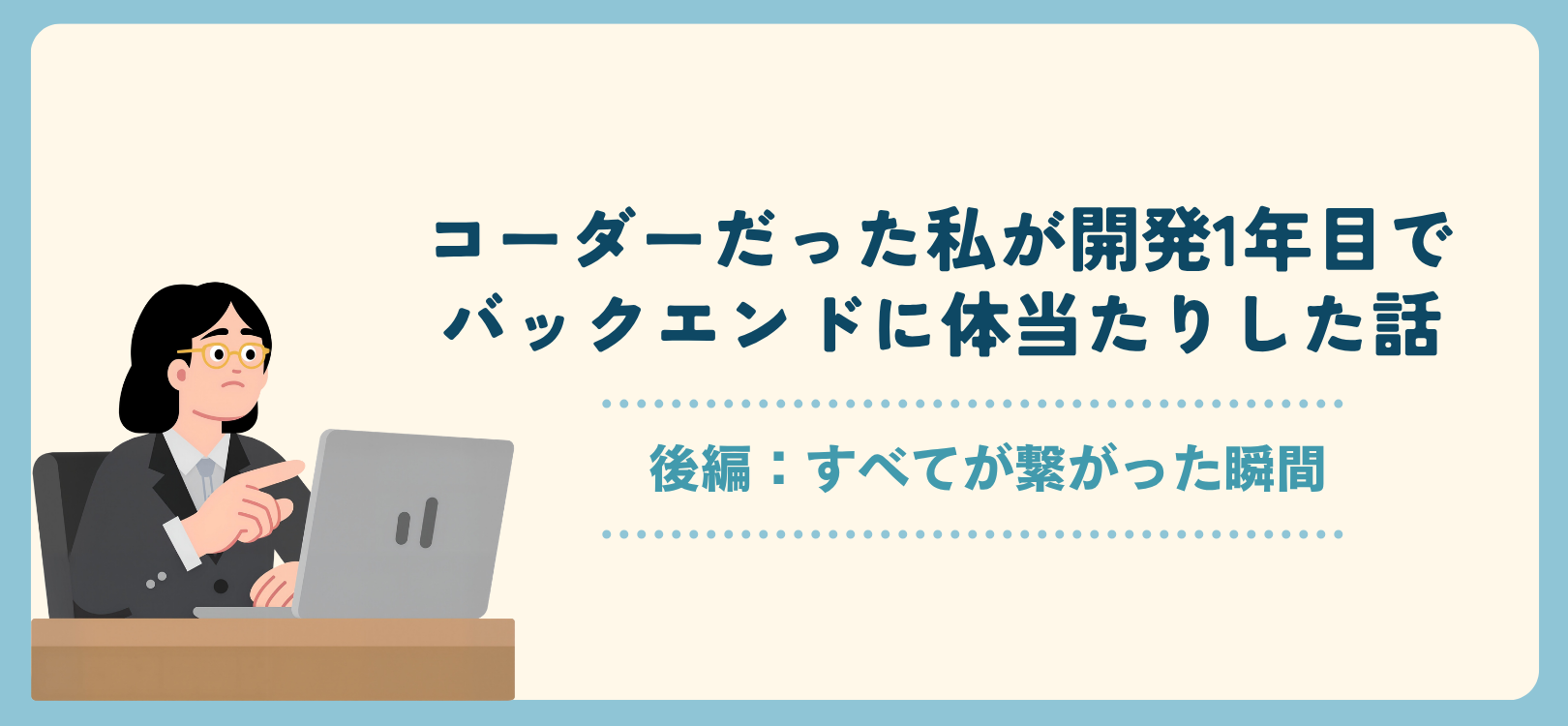 コーダーだった私が開発1年目でバックエンドに体当たりした話 〜後編：すべてが繋がった瞬間〜