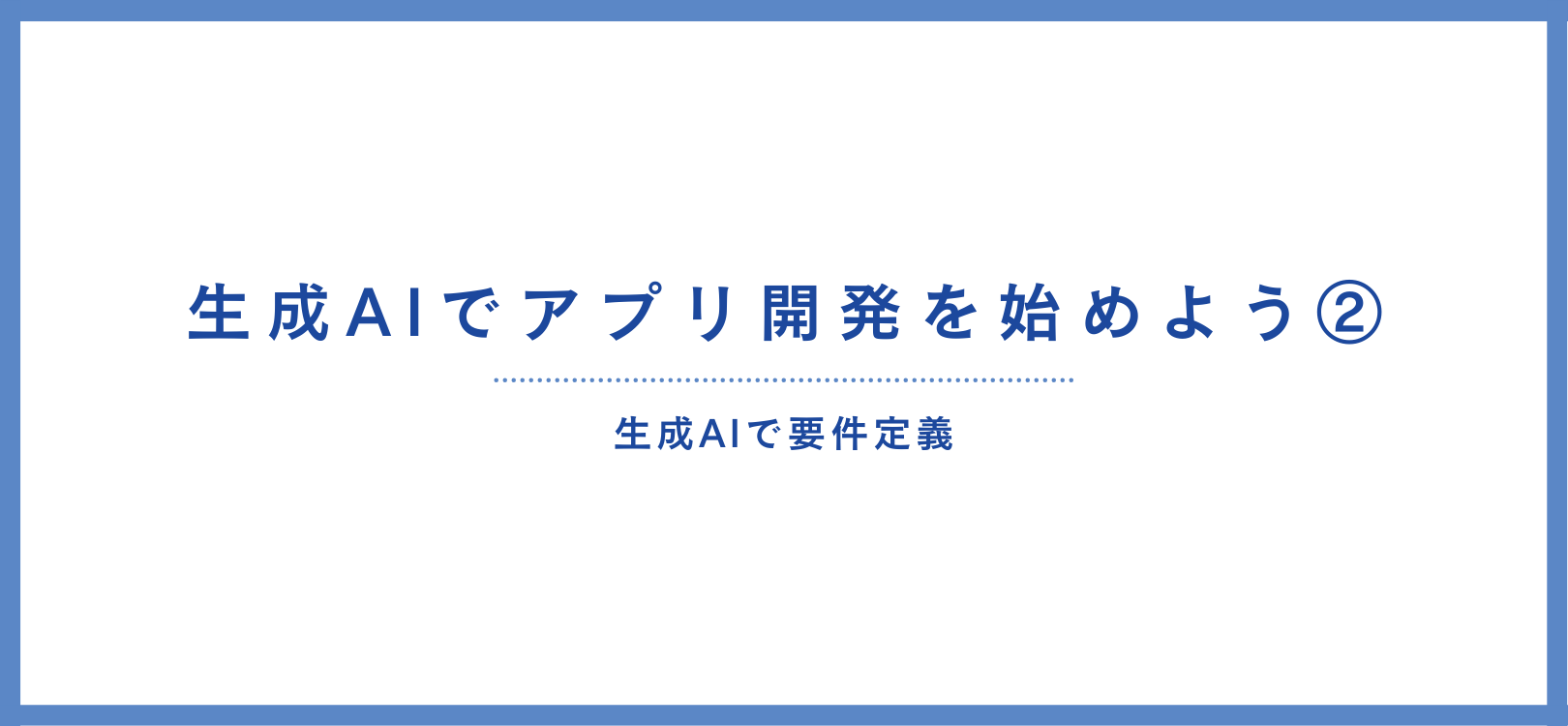 【初心者・未経験向け】生成AIでアプリ開発を始めよう②生成AIで要件定義