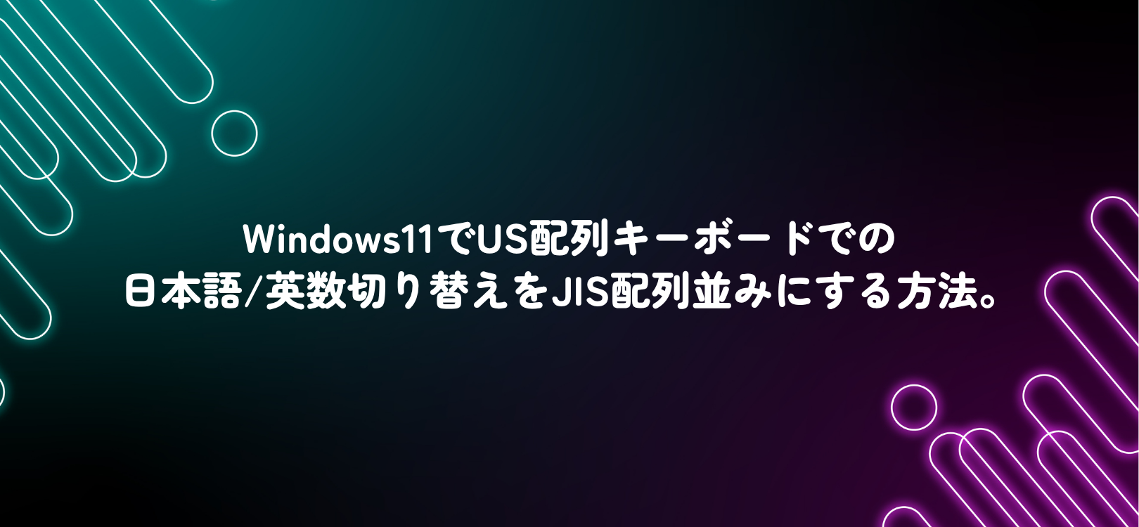 Windows11でUS配列キーボードでの日本語/英数切り替えをJIS配列並みにする方法。
