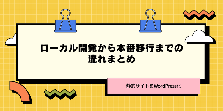 静的サイトをWordPress化！ローカル開発から本番移行までの流れまとめ