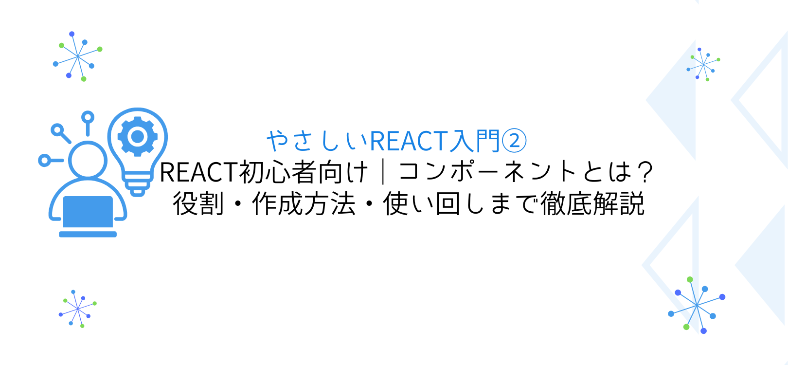 やさしいReact入門② React初心者向け｜コンポーネントとは？役割・作成方法・使い回しまで徹底解説