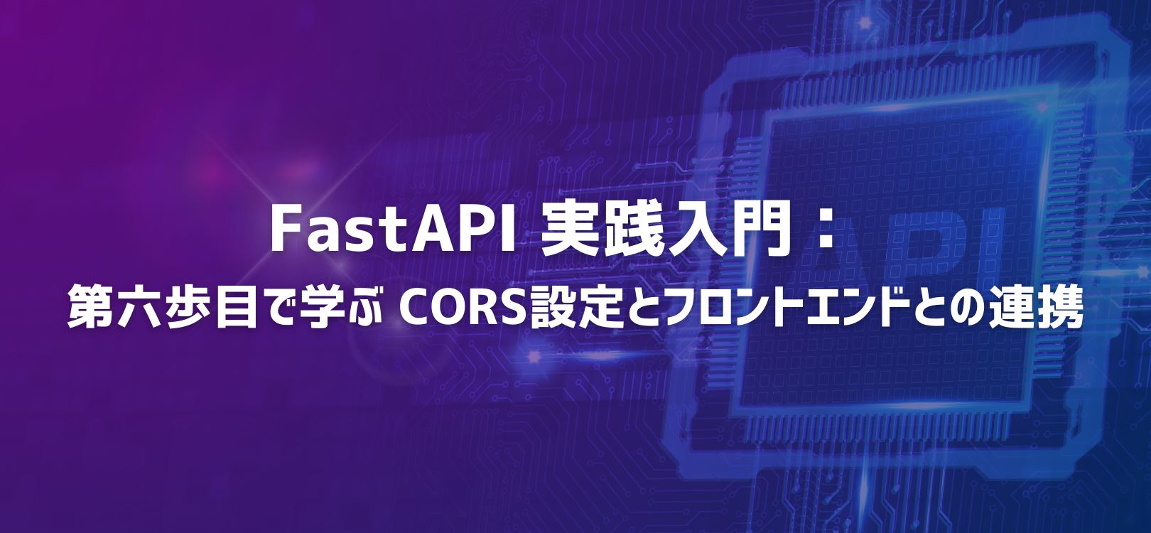 FastAPI 実践入門：第六歩目で学ぶ CORS 設定とフロントエンドとの連携