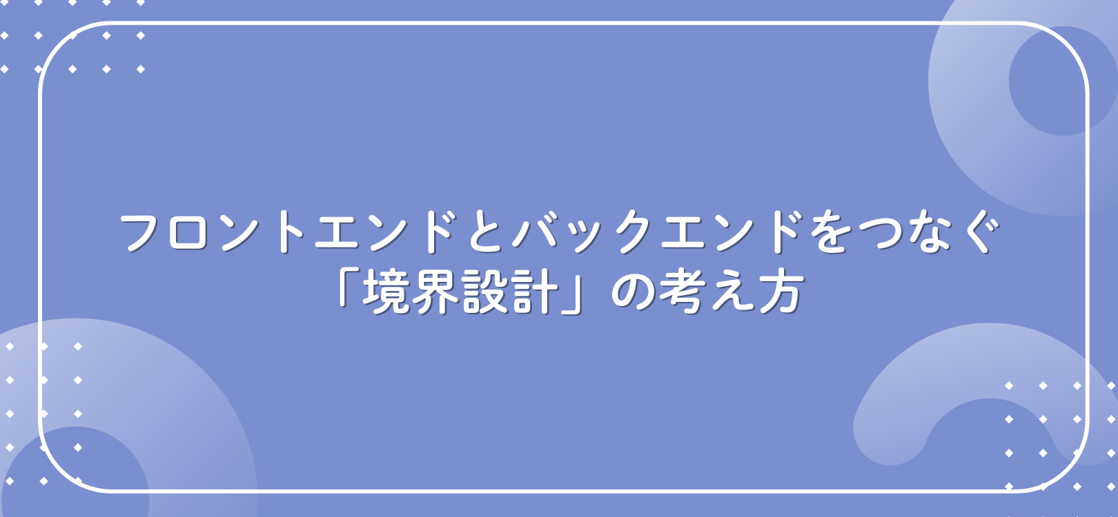 フロントエンドとバックエンドをつなぐ「境界設計」の考え方