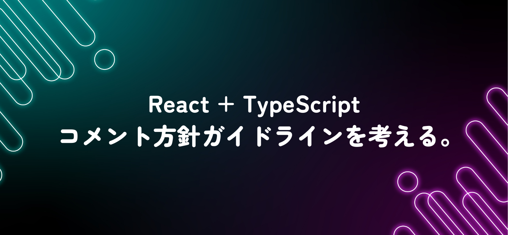 React + TypeScript コメント方針ガイドラインを考える。