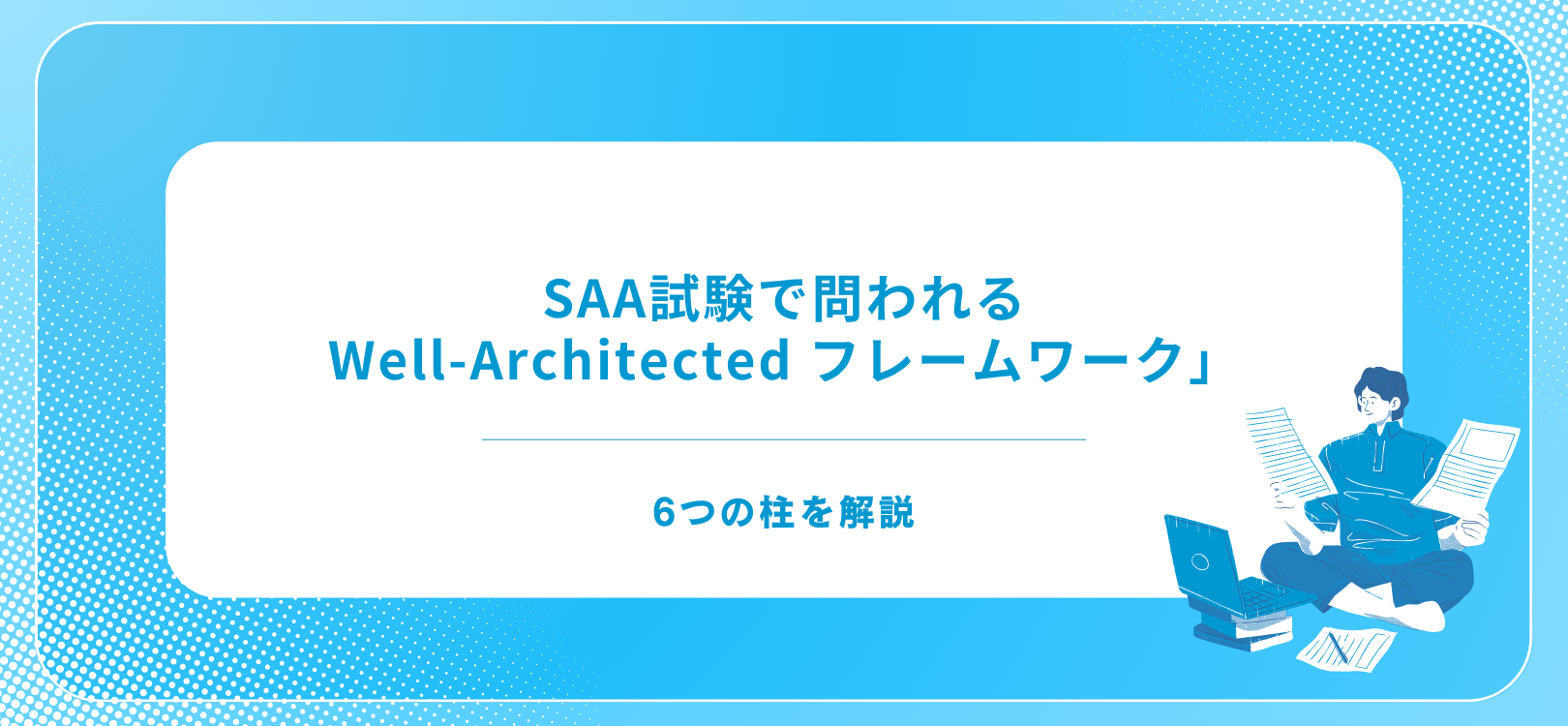 SAA試験で問われる「Well-Architected フレームワーク」6つの柱を解説