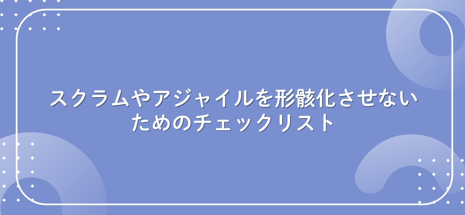 スクラムやアジャイルを形骸化させないためのチェックリスト