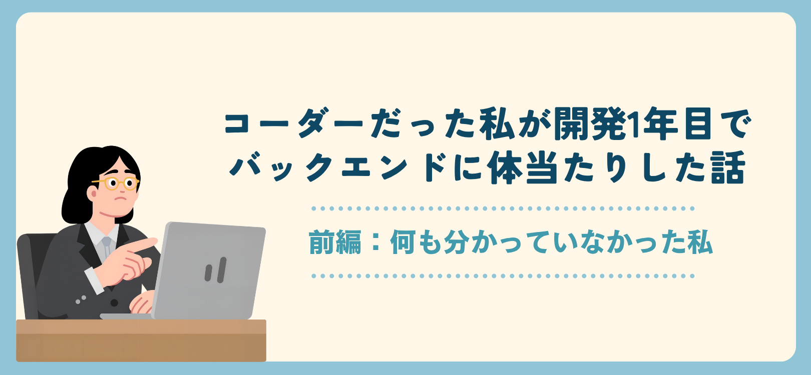 コーダーだった私が開発1年目でバックエンドに体当たりした話 〜前編：何も分かっていなかった私〜