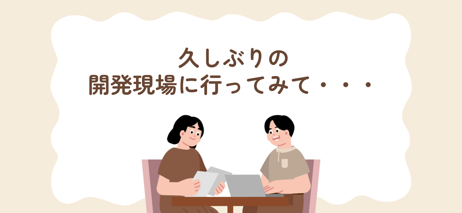 久しぶりの開発現場に行ってみて・・・