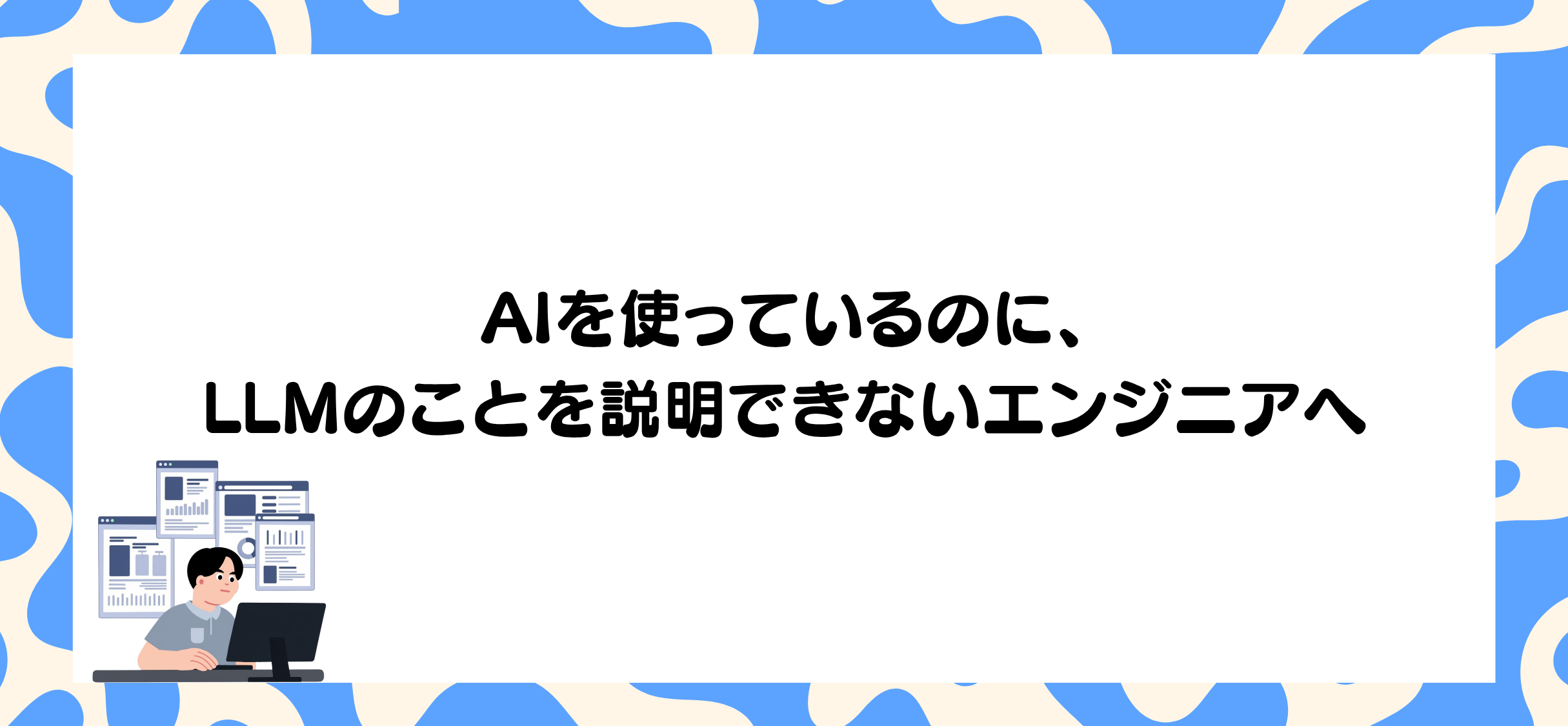 AIを使っているのに、LLMのことを説明できないエンジニアへ
