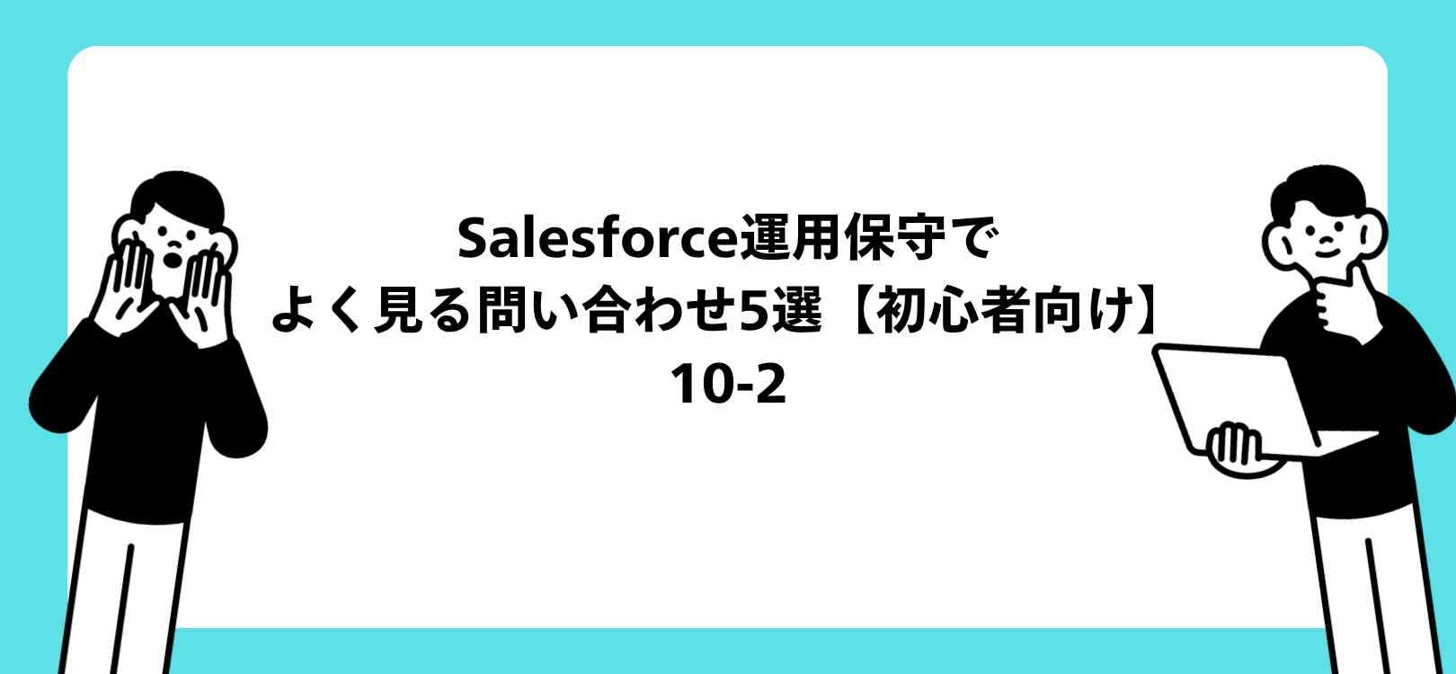 Salesforce運用保守でよく見る問い合わせ5選【初心者向け】　10-2