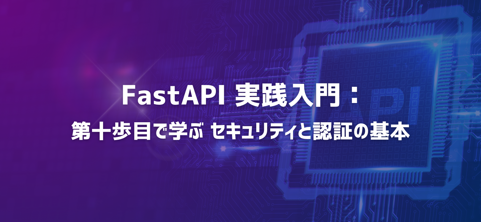 FastAPI 実践入門：第十歩目で学ぶ セキュリティと認証の基本