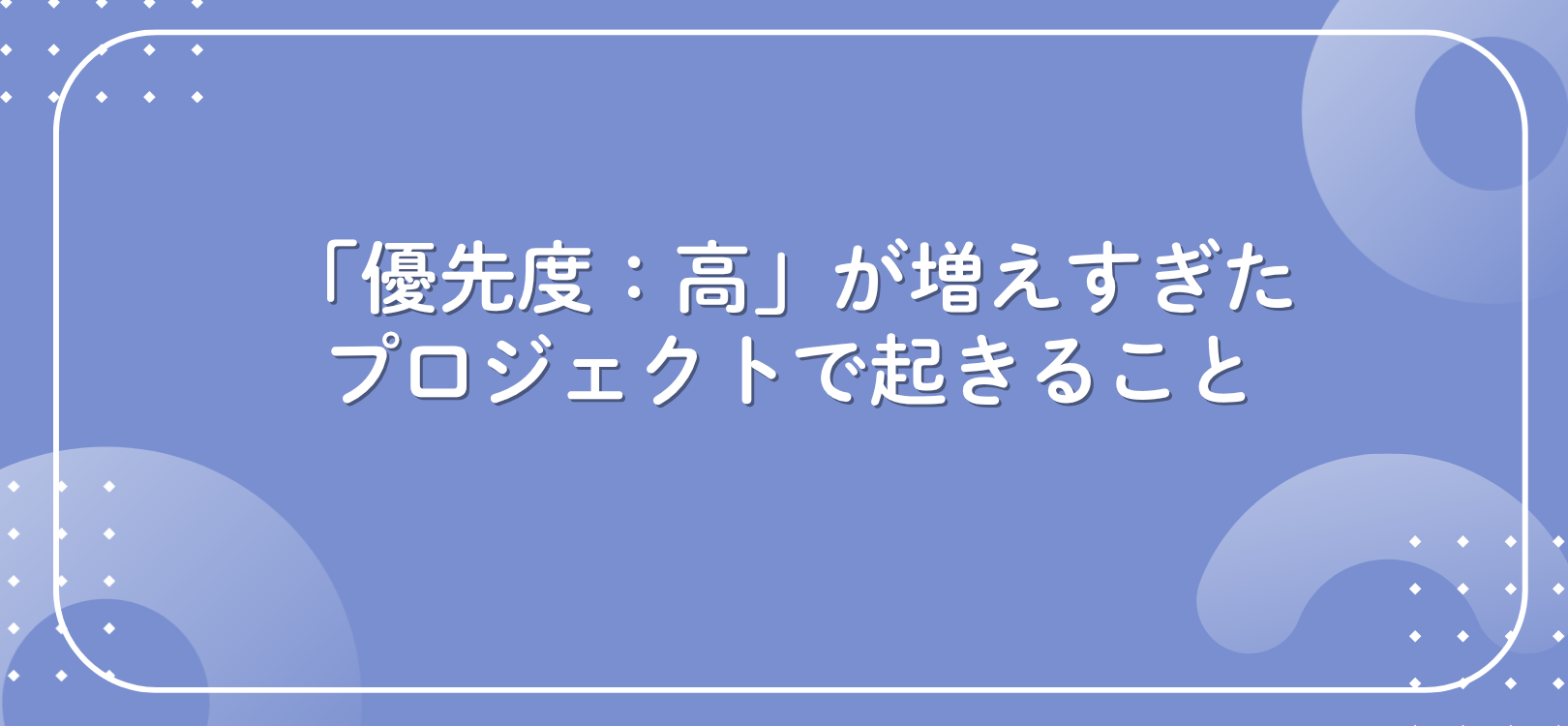 「優先度：高」が増えすぎたプロジェクトで起きること
