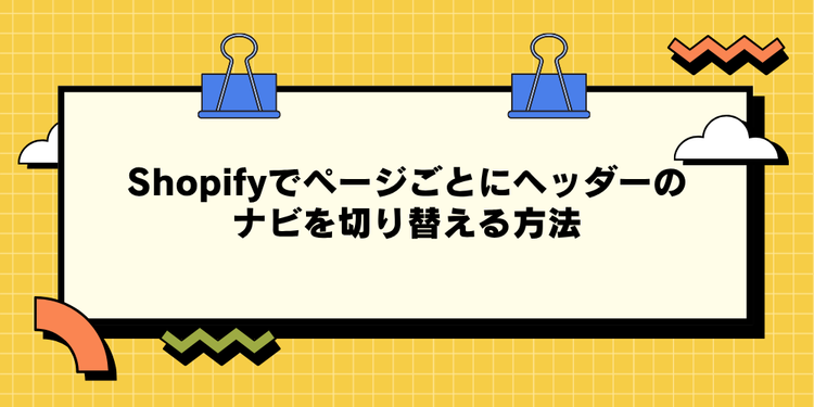 Shopifyでページごとにヘッダーのナビを切り替える方法