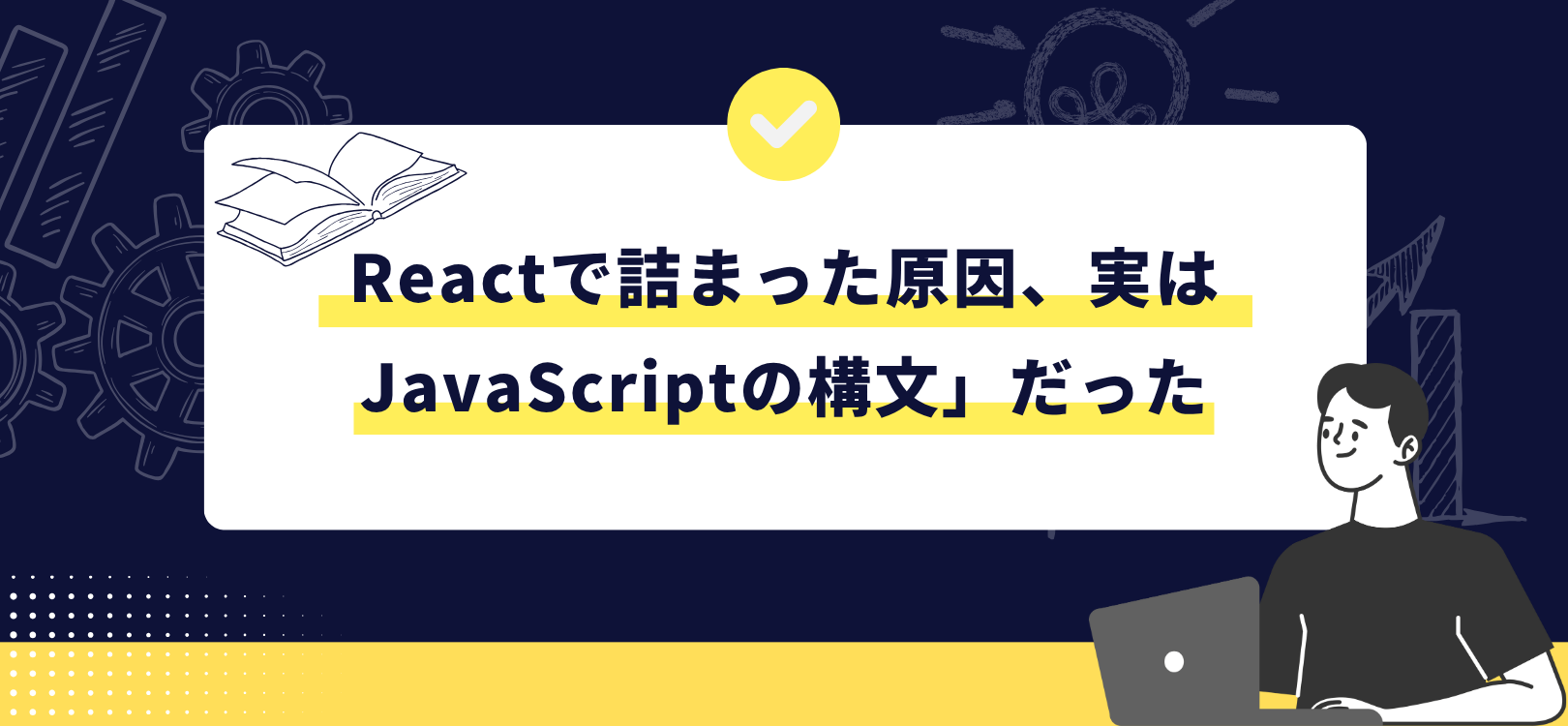 Reactで詰まった原因、実は「JavaScriptの構文」だった
