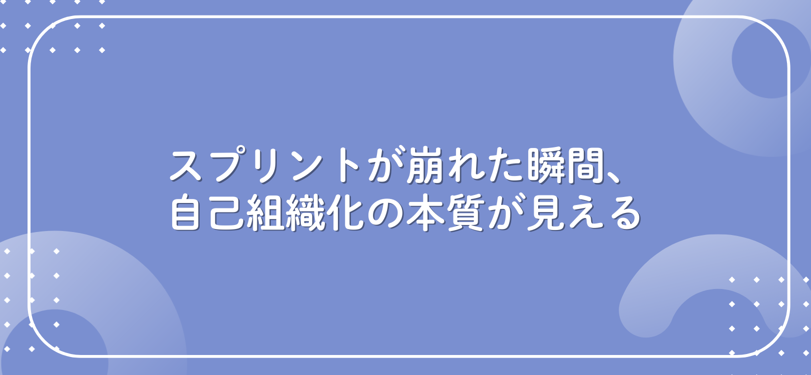 スプリントが崩れた瞬間、自己組織化の本質が見える