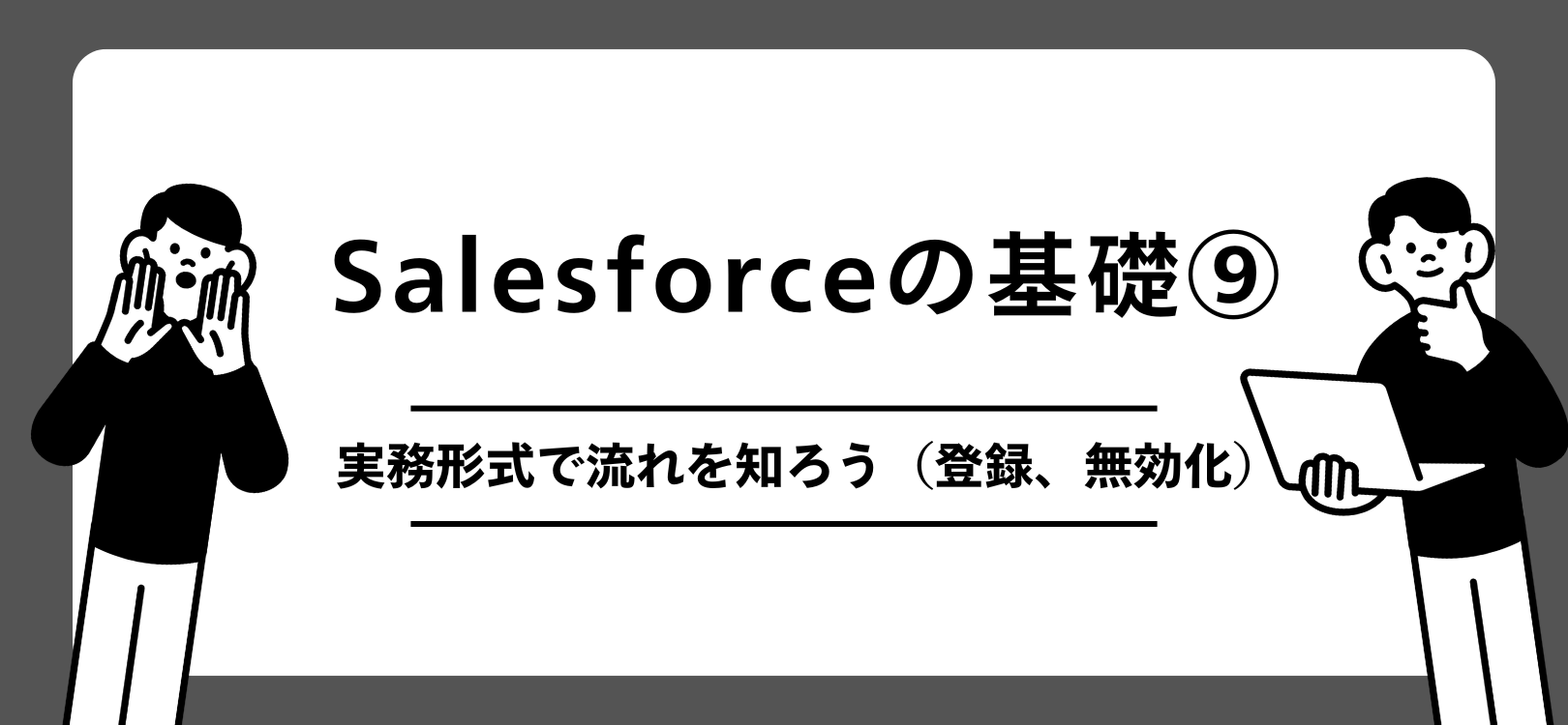 Salesforceの基礎　実務形式で流れを知ろう（登録、無効化）