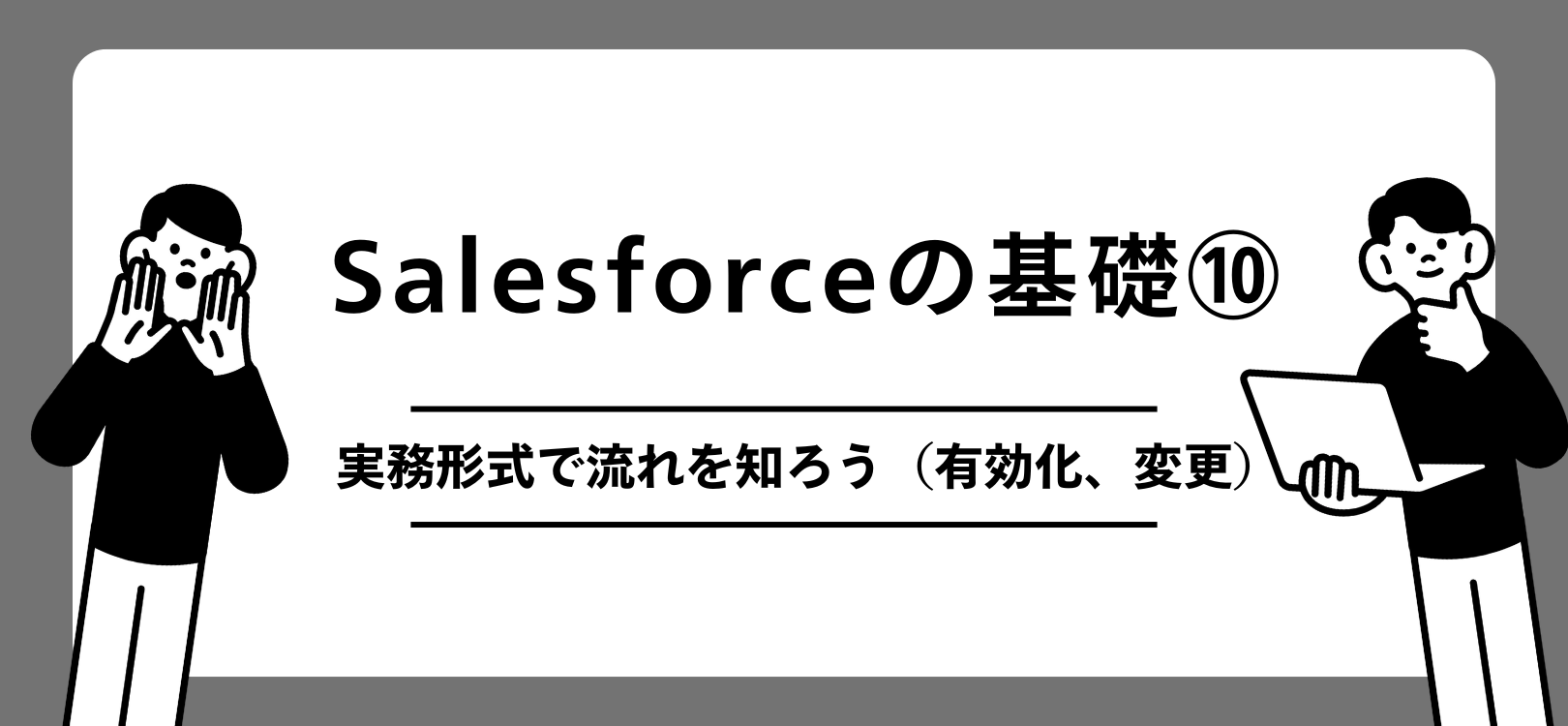 Salesforceの基礎　実務形式で流れを知ろう（有効化、変更）