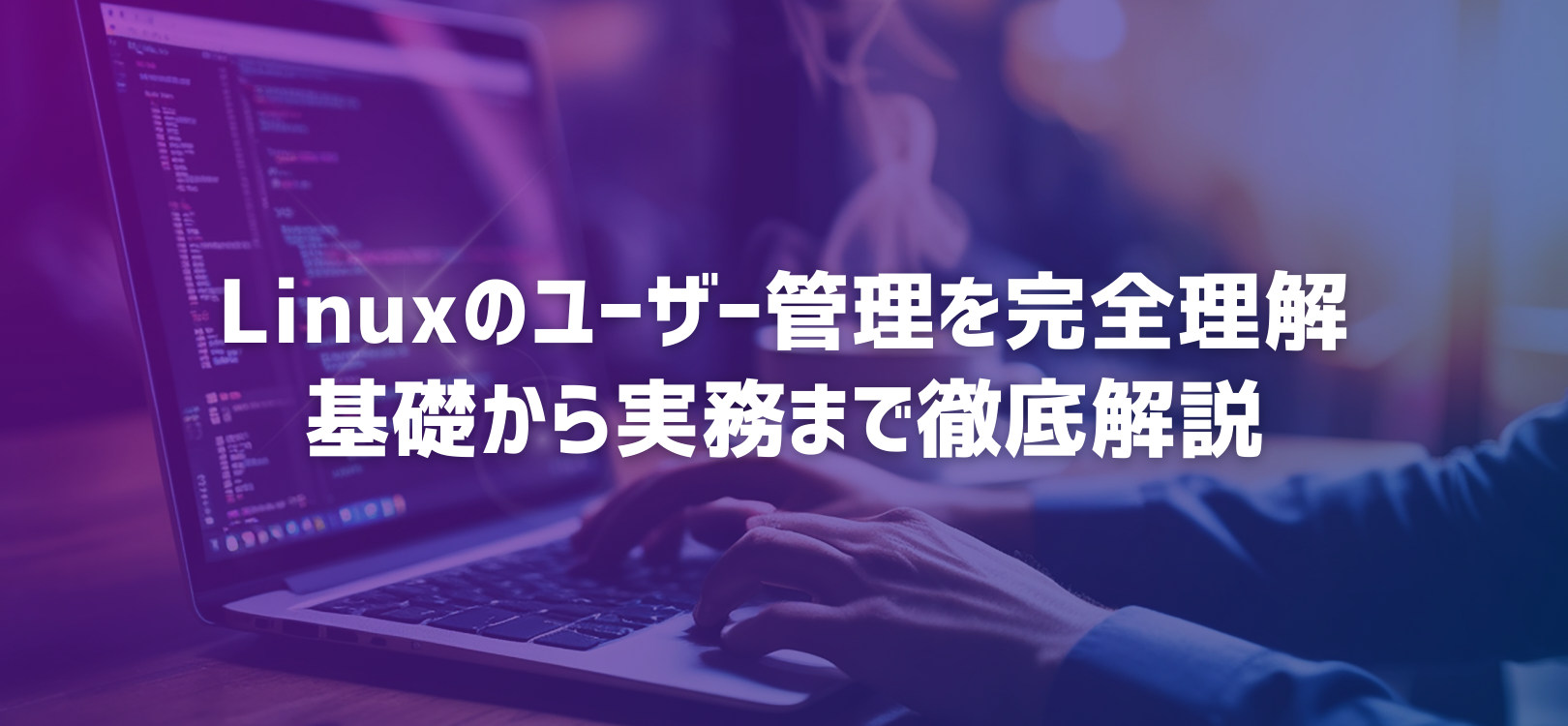 Linuxのユーザー管理を完全理解：基礎から実務まで徹底解説