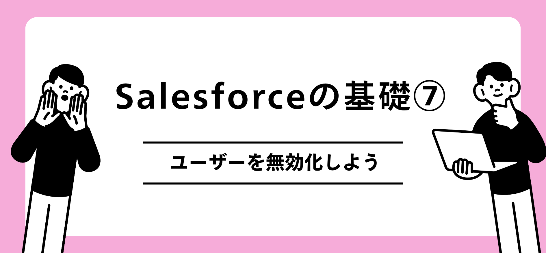 Salesforceの基礎　ユーザーを無効化しよう