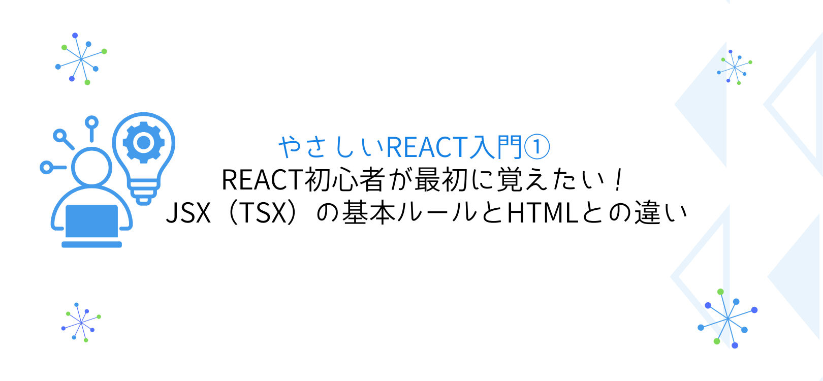 やさしいReact入門①　React初心者が最初に覚えたい！JSX（TSX）の基本ルールとHTMLとの違い
