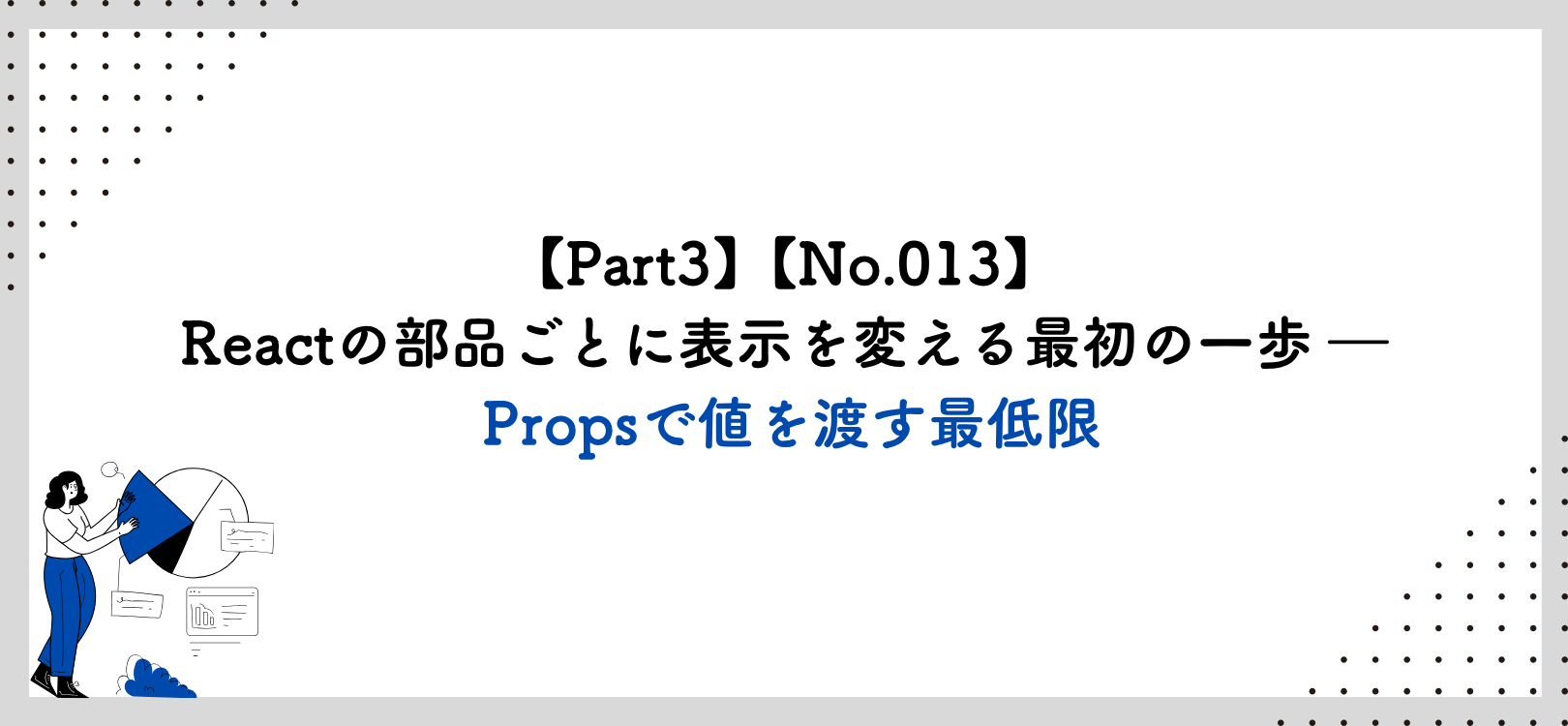 【Part3】【No.013】Reactの部品ごとに表示を変える最初の一歩 ― Propsで値を渡す最低限