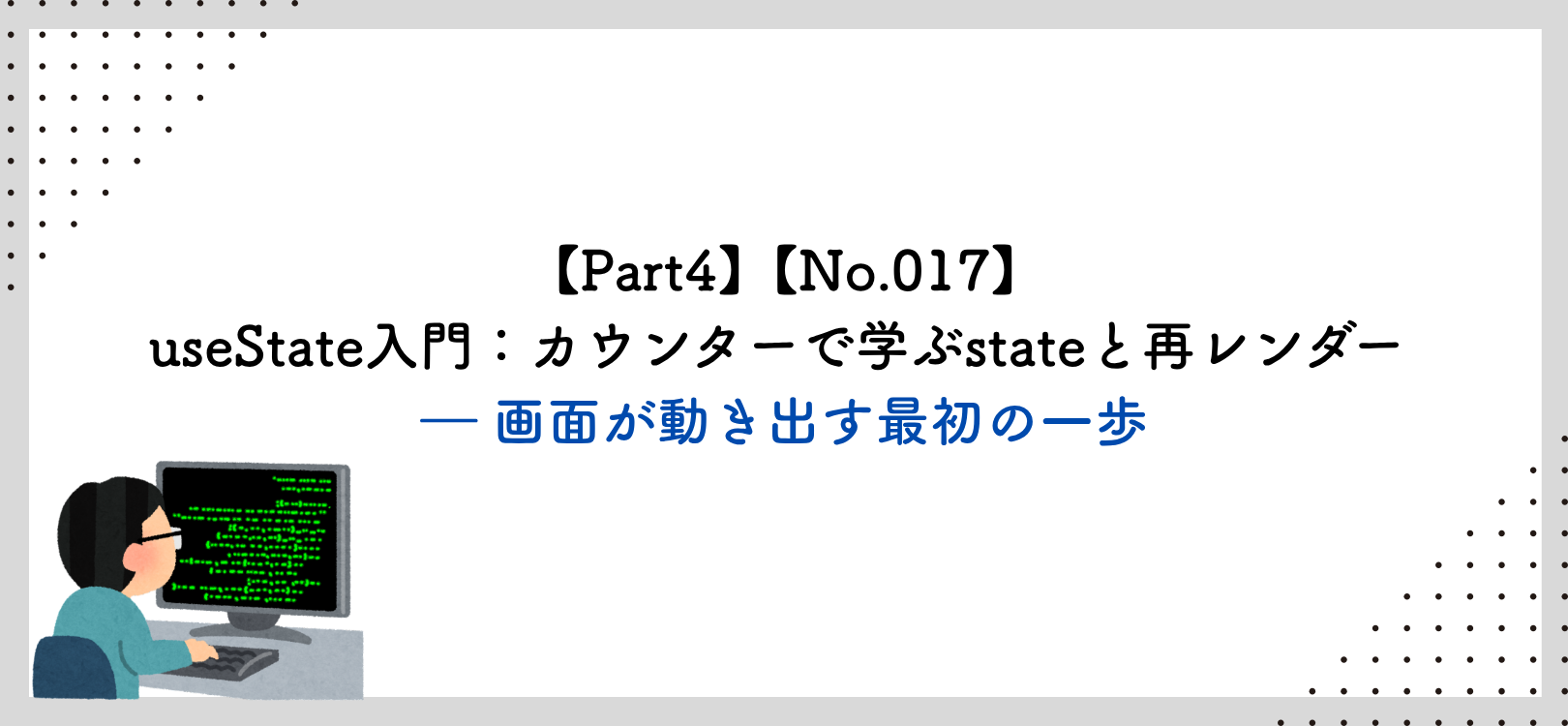 【Part4】【No.017】useState入門：カウンターで学ぶstateと再レンダー ― 画面が動き出す最初の一歩